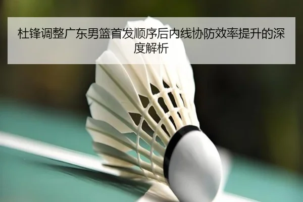 杜锋调整广东男篮首发顺序后内线协防效率提升的深度解析